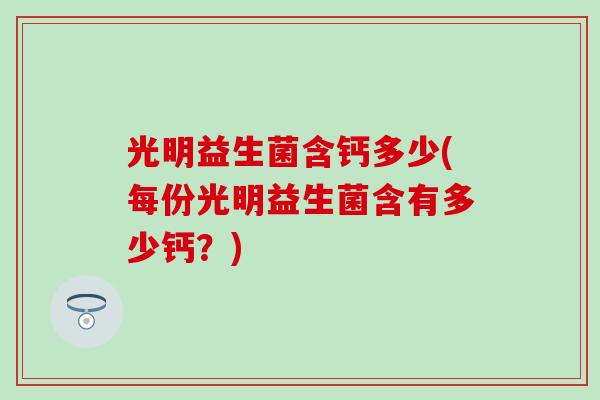 光明益生菌含钙多少(每份光明益生菌含有多少钙？)