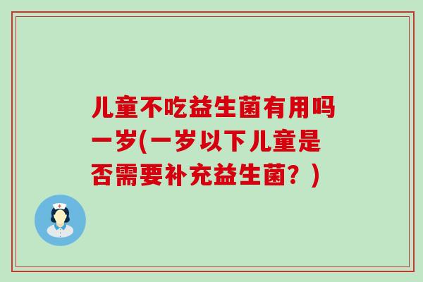 儿童不吃益生菌有用吗一岁(一岁以下儿童是否需要补充益生菌？)