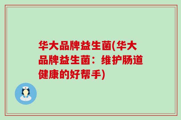 华大品牌益生菌(华大品牌益生菌：维护肠道健康的好帮手)