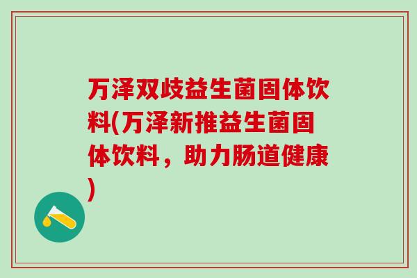 万泽双歧益生菌固体饮料(万泽新推益生菌固体饮料，助力肠道健康)