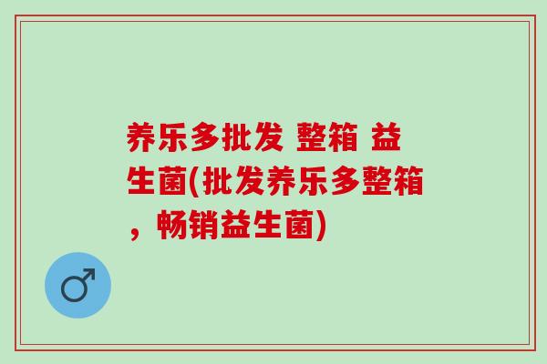 养乐多批发 整箱 益生菌(批发养乐多整箱，畅销益生菌)