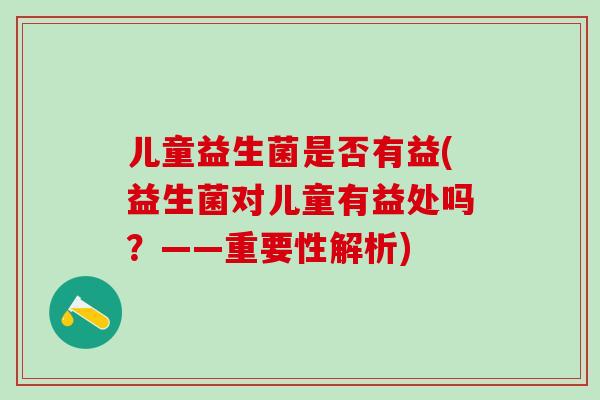 儿童益生菌是否有益(益生菌对儿童有益处吗？——重要性解析)