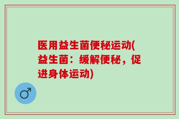 医用益生菌运动(益生菌:缓解,促进身体运动) 医用益生菌运动(益生菌:缓解,促进身体运动)