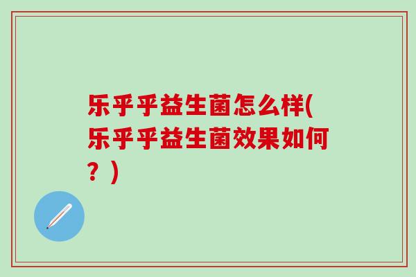 乐乎乎益生菌怎么样(乐乎乎益生菌效果如何？)