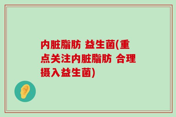 内脏脂肪 益生菌(重点关注内脏脂肪 合理摄入益生菌)