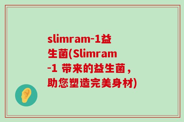 slimram-1益生菌(Slimram-1 带来的益生菌，助您塑造完美身材)