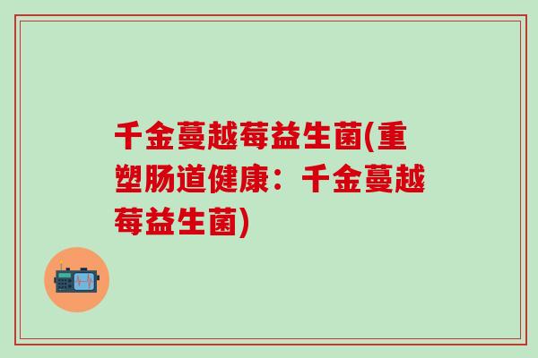 千金蔓越莓益生菌(重塑肠道健康：千金蔓越莓益生菌)