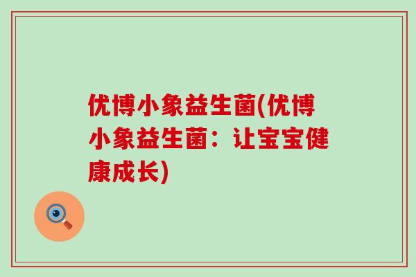 优博小象益生菌(优博小象益生菌：让宝宝健康成长)
