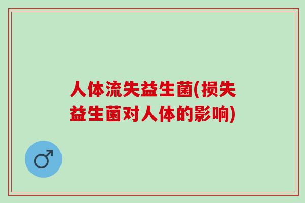 人体流失益生菌(损失益生菌对人体的影响) 人体流失益生菌(损失益生菌对人体的影响)