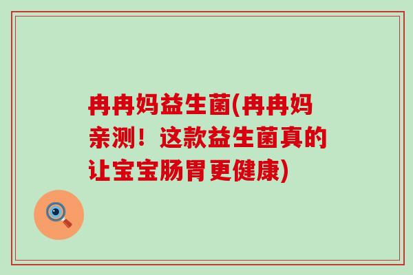 冉冉妈益生菌(冉冉妈亲测！这款益生菌真的让宝宝肠胃更健康)