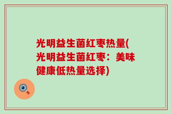 光明益生菌红枣热量(光明益生菌红枣：美味健康低热量选择)