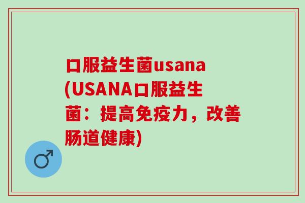 口服益生菌usana(USANA口服益生菌：提高免疫力，改善肠道健康)