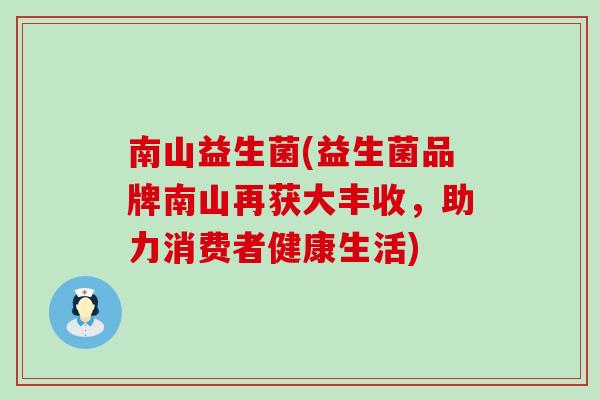 南山益生菌(益生菌品牌南山再获大丰收，助力消费者健康生活)