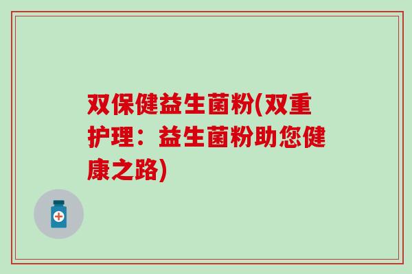 双保健益生菌粉(双重护理：益生菌粉助您健康之路)