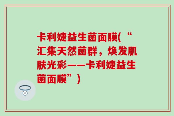 卡利婕益生菌面膜(“汇集天然菌群，焕发肌肤光彩——卡利婕益生菌面膜”)