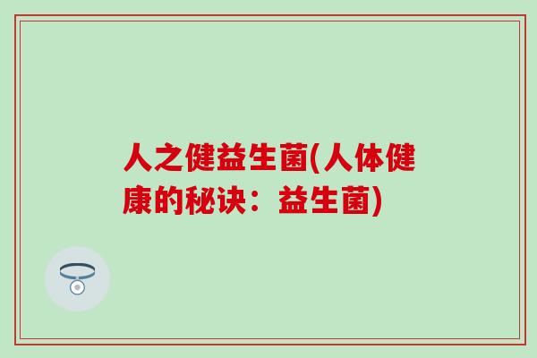 人之健益生菌(人体健康的秘诀：益生菌)