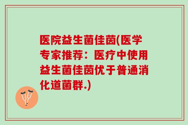 医院益生菌佳茵(医学专家推荐：医疗中使用益生菌佳茵优于普通消化道菌群.)