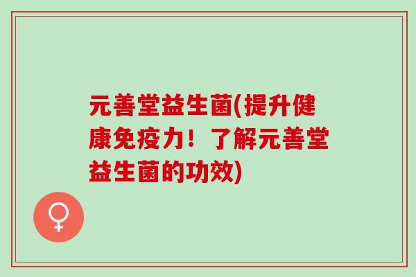 元善堂益生菌(提升健康力!了解元善堂益生菌的功效) 元善堂益生菌(提升健康力!了解元善堂益生菌的功效)