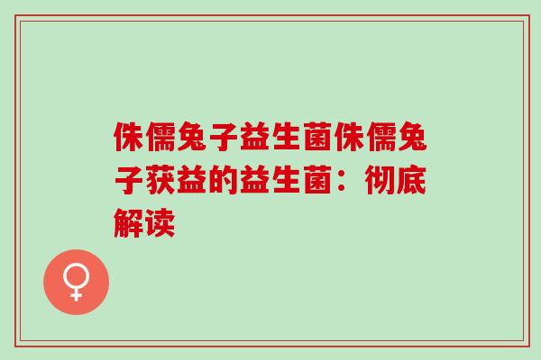 侏儒兔子益生菌侏儒兔子获益的益生菌：彻底解读