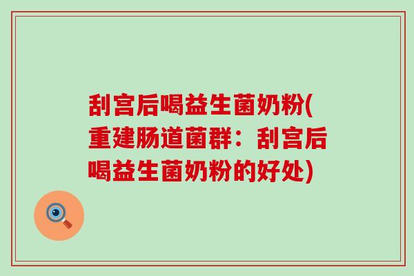 刮宫后喝益生菌奶粉(重建肠道菌群:刮宫后喝益生菌奶粉的好处) 刮宫后喝益生菌奶粉(重建肠道菌群:刮宫后喝益生菌奶粉的好处)
