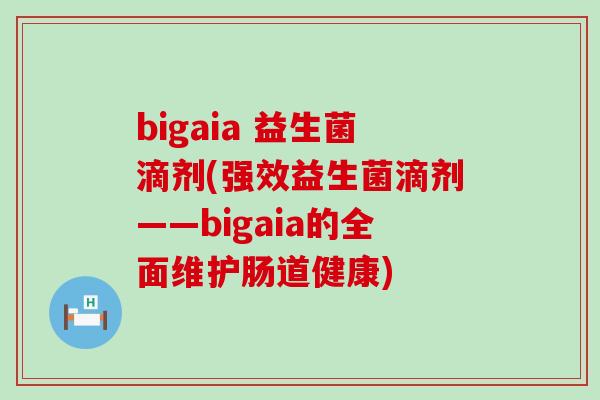 bigaia 益生菌滴剂(强效益生菌滴剂——bigaia的全面维护肠道健康)