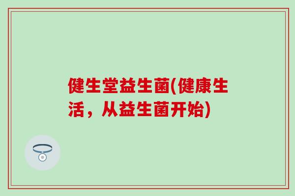 健生堂益生菌(健康生活，从益生菌开始)