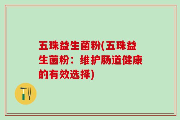 五珠益生菌粉(五珠益生菌粉：维护肠道健康的有效选择)