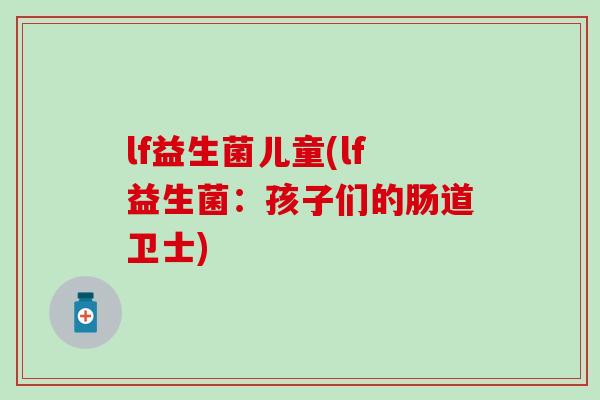 lf益生菌儿童(lf益生菌：孩子们的肠道卫士)