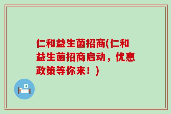 仁和益生菌招商(仁和益生菌招商启动，优惠政策等你来！)