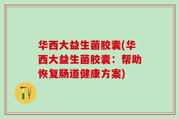 华西大益生菌胶囊(华西大益生菌胶囊：帮助恢复肠道健康方案)