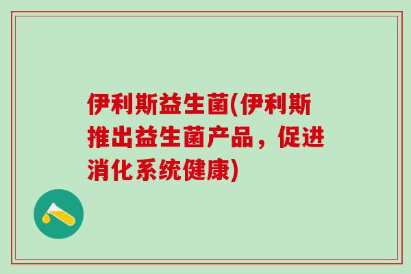 伊利斯益生菌(伊利斯推出益生菌产品，促进消化系统健康)