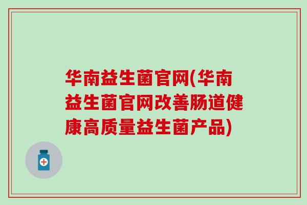 华南益生菌官网(华南益生菌官网改善肠道健康高质量益生菌产品)