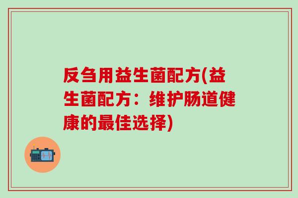 反刍用益生菌配方(益生菌配方：维护肠道健康的最佳选择)