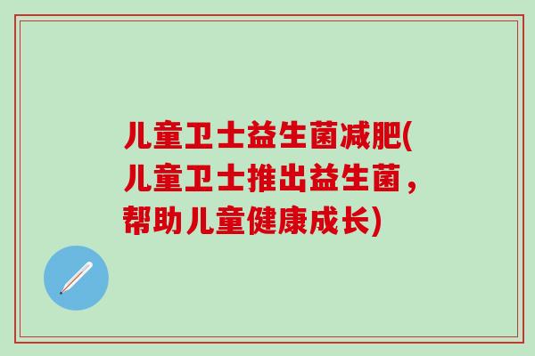 儿童卫士益生菌减肥(儿童卫士推出益生菌，帮助儿童健康成长)