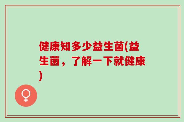 健康知多少益生菌(益生菌，了解一下就健康)