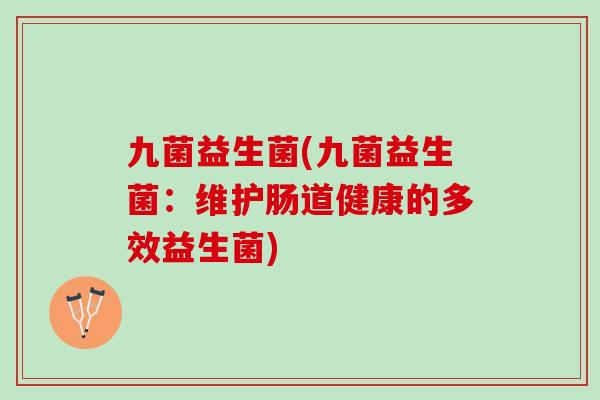 九菌益生菌(九菌益生菌：维护肠道健康的多效益生菌)