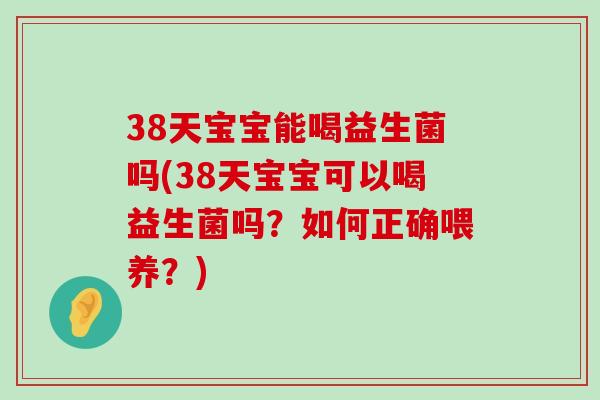 38天宝宝能喝益生菌吗(38天宝宝可以喝益生菌吗？如何正确喂养？)