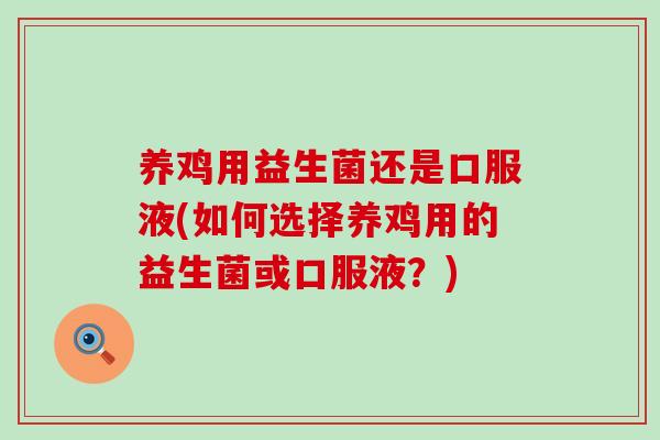 养鸡用益生菌还是口服液(如何选择养鸡用的益生菌或口服液?) 养鸡用益生菌还是口服液(如何选择养鸡用的益生菌或口服液?)