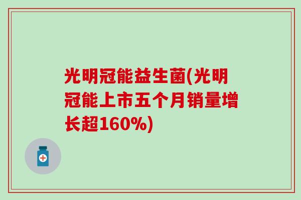 光明冠能益生菌(光明冠能上市五个月销量增长超160%)