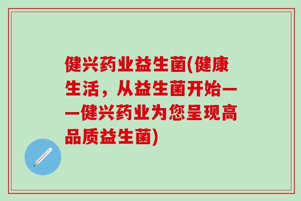 健兴药业益生菌(健康生活，从益生菌开始——健兴药业为您呈现高品质益生菌)