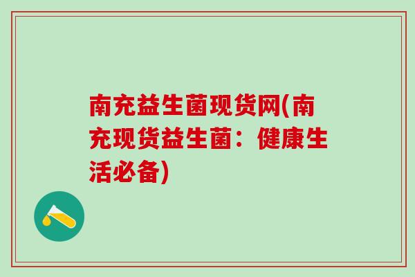 南充益生菌现货网(南充现货益生菌：健康生活必备)