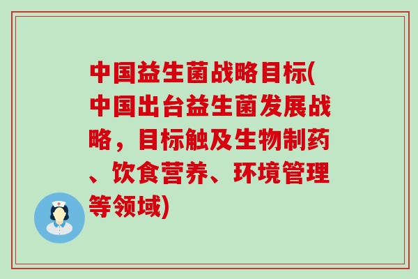 中国益生菌战略目标(中国出台益生菌发展战略，目标触及生物制药、饮食营养、环境管理等领域)