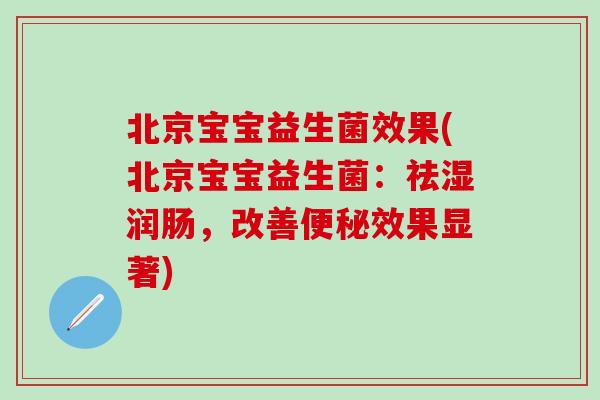 北京宝宝益生菌效果(北京宝宝益生菌：祛湿润肠，改善效果显著)
