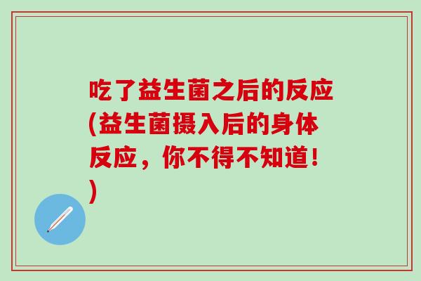 吃了益生菌之后的反应(益生菌摄入后的身体反应，你不得不知道！)