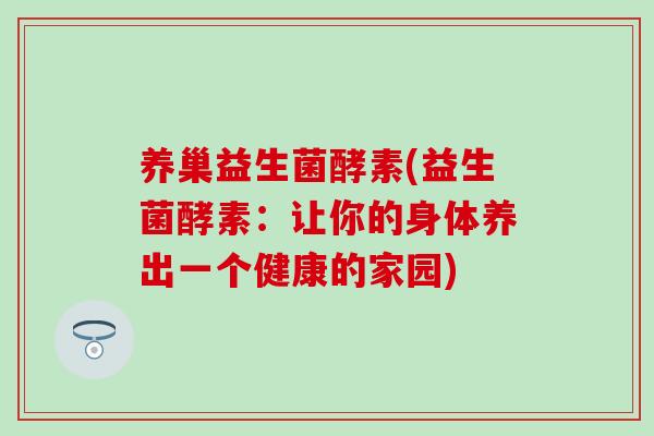 养巢益生菌酵素(益生菌酵素：让你的身体养出一个健康的家园)