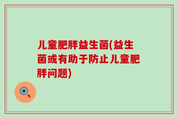 儿童益生菌(益生菌或有助于防止儿童问题)
