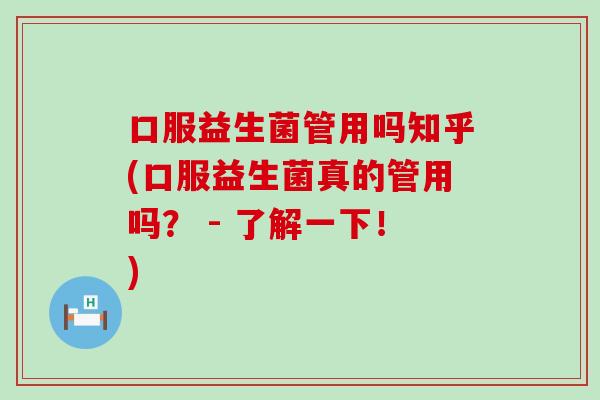口服益生菌管用吗知乎(口服益生菌真的管用吗？ - 了解一下！)