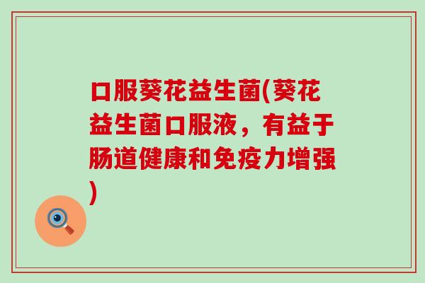 口服葵花益生菌(葵花益生菌口服液，有益于肠道健康和免疫力增强)