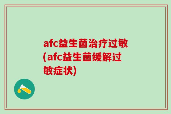 afc益生菌治疗过敏(afc益生菌缓解过敏症状)