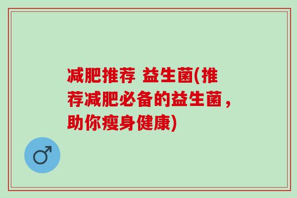 减肥推荐 益生菌(推荐减肥必备的益生菌，助你瘦身健康)